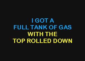 IGOTA
FULL TANK OF GAS

WITH THE
TOP ROLLED DOWN