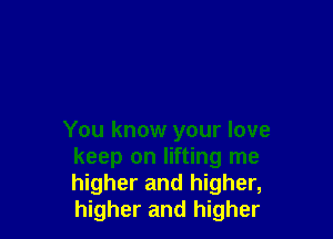 You know your love
keep on lifting me
higher and higher,
higher and higher