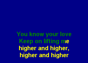 You know your love
Keep on lifting me
higher and higher,
higher and higher