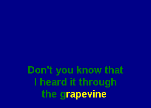 Don't you know that
I heard it through
the grapevine