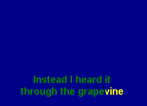 Instead I heard it
through the grapevine