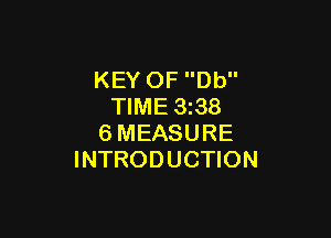 KEY OF Db
TIME 3z38

6MEASURE
INTRODUCTION