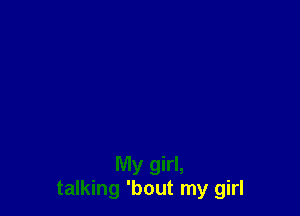 My girl,
talking 'bout my girl