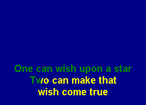 One can wish upon a star
Two can make that
wish come true