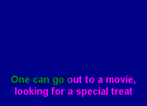 One can go out to a movie,
looking for a special treat