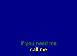 If you need me
call me