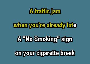 A traffic jam
when you're already late

A No Smoking sign

on your cigarette break