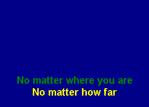 No matter where you are
No matter how far