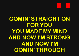 COMIN' STRAIGHT 0N
FOR YOU
YOU MADE MY MIND
AND NOW I'M STRONG
AND NOW I'M
COMIN'THROUGH