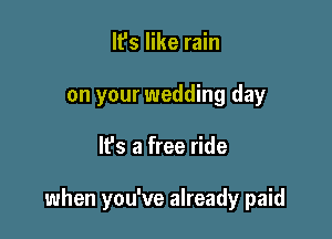 It's like rain
on your wedding day

lfs a free ride

when you've already paid