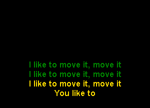 I like to move it, move it

I like to move it. move it

I like to move it, move it
You like to