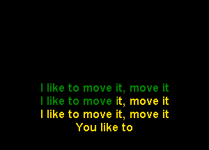 I like to move it. move it

I like to move it, move it

I like to move it, move it
You like to