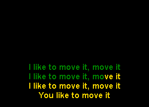 I like to move it, move it

I like to move it, move it

I like to move it, move it
You like to move it