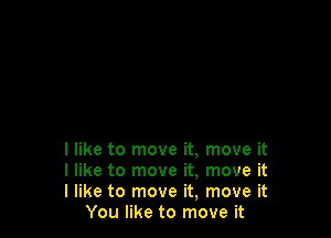 I like to move it, move it

I like to move it, move it

I like to move it, move it
You like to move it