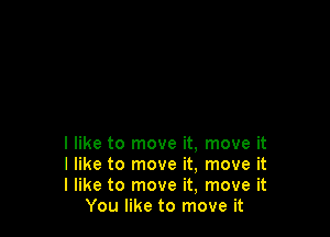 I like to move it, move it

I like to move it. move it

I like to move it, move it
You like to move it