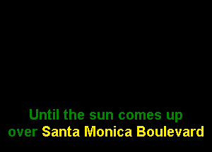Until the sun comes up
over Santa Monica Boulevard