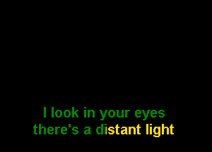 I look in your eyes
there's a distant light