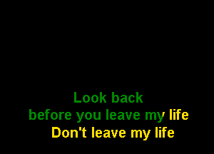 Look back
before you leave my life

Don't leave my life