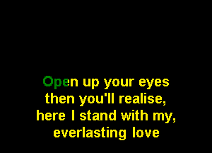 Open up your eyes
then you'll realise,
here I stand with my,
everlasting love