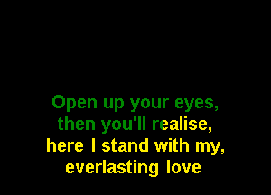 Open up your eyes,
then you'll realise,
here I stand with my,
everlasting love