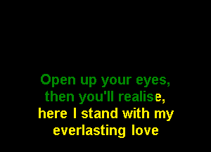 Open up your eyes,
then you'll realise,
here I stand with my
everlasting love