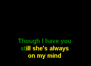 Though I have you
still she's always
on my mind