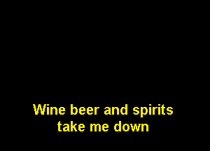 Wine beer and spirits
take me down