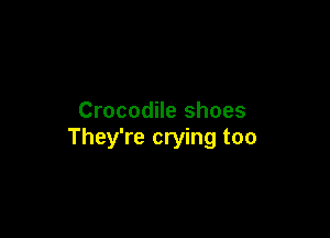 Crocodile shoes

They're crying too