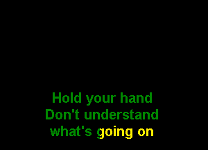 Hold your hand
Don't understand
what's going on