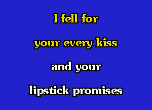 I fell for

your every kiss

and your

lipstick promises