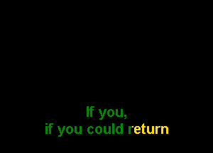 If you,
if you could return