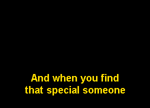 And when you find
that special someone