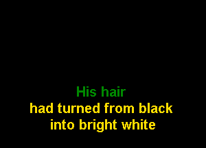 His hair
had turned from black
into bright white