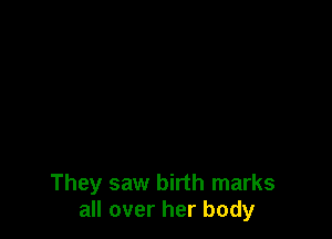 They saw birth marks
all over her body