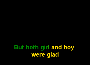 But both girl and boy
were glad