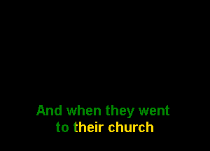 And when they went
to their church