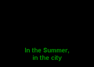 In the Summer,
in the city