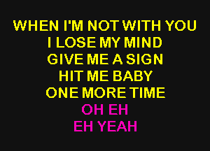 WHEN I'M NOTWITH YOU
I LOSE MY MIND
GIVE ME A SIGN

HIT ME BABY
ONEMORETIME