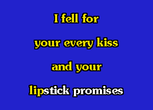 I fell for

your every kiss

and your

lipstick promises