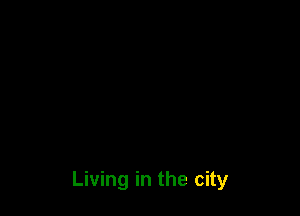 Living in the city