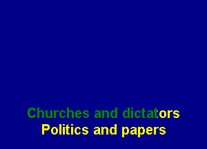Churches and dictators
Politics and papers