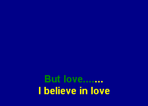 But love .......
I believe in love