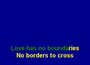 Love has no boundaries
No borders to cross