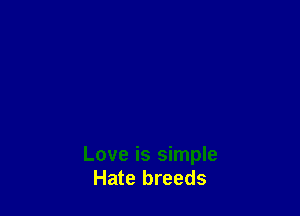 Love is simple
Hate breeds