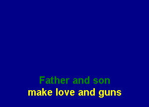 Father and son
make love and guns