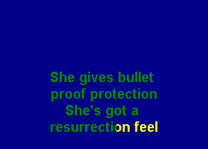 She gives bullet
proof protection
She's got a
resurrection feel