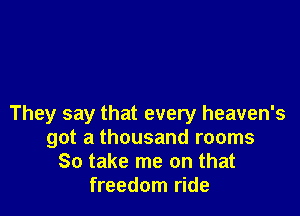 They say that every heaven's
got a thousand rooms
80 take me on that
freedom ride