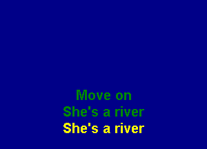 Move on
She's a river
She's a river