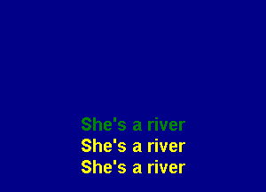 She's a river
She's a river
She's a river