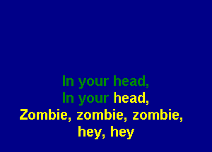 In your head,
In your head,
Zombie, zombie, zombie,
hey, hey